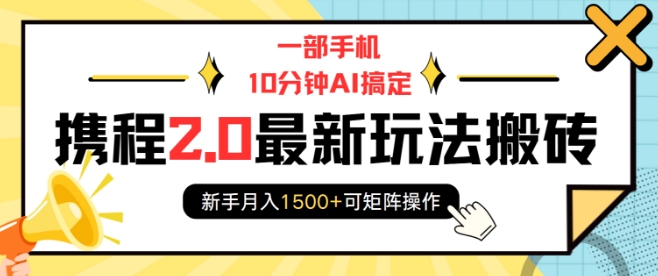 一部手机10分钟AI搞定，携程2.0最新玩法搬砖，新手月入1500+可矩阵操作-彼飞网创