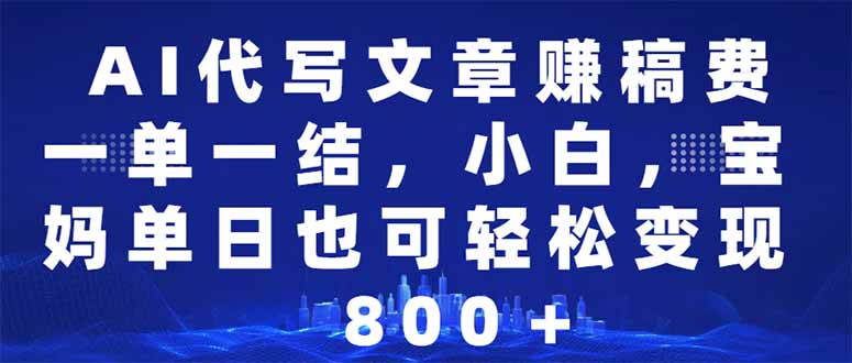 AI代写文章赚稿费，一单一结小白，宝妈单日也能轻松日入500-1000＋-彼飞网创