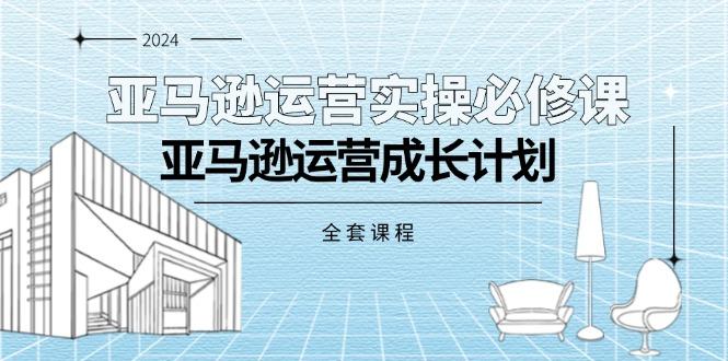 亚马逊运营实操必修课，亚马逊运营成长计划(全套课程-彼飞网创