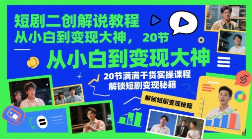 短剧二创解说教程，从小白到变现大神，20节满满干货实操课程，解锁短剧变现秘籍-彼飞网创