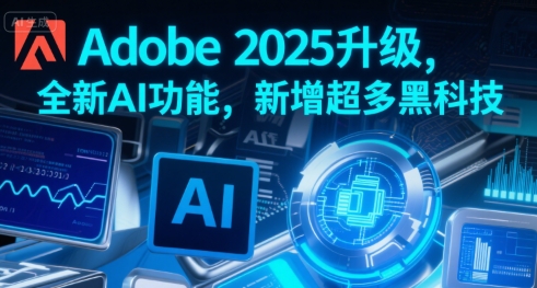 Adobe 2025升级，全新AI功能，新增超多黑科技-彼飞网创