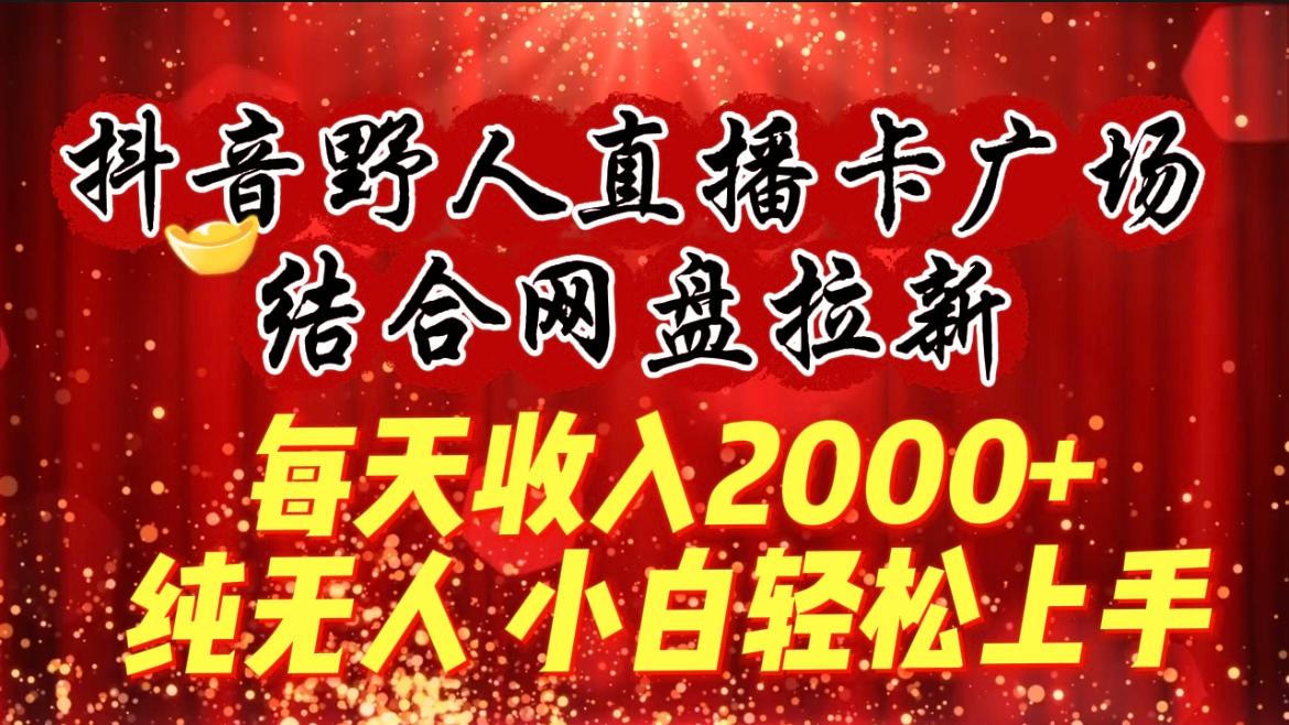 (9504期)每天收入2000+，抖音野人直播卡广场，结合网盘拉新，纯无人，小白轻松上手-彼飞网创