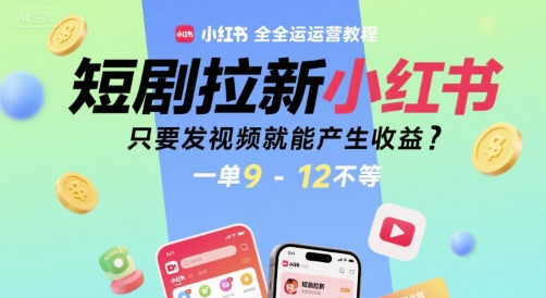 短剧拉新小红书全运营教程，只要发视频就能产生收益，一单9-12不等-彼飞网创