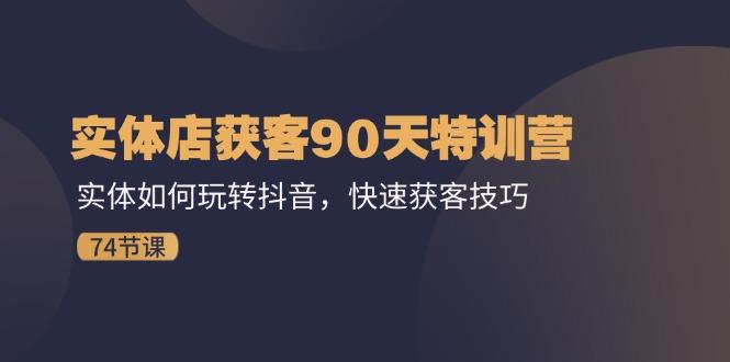 实体店获客90天特训营：实体如何玩转抖音，快速获客技巧(74节-彼飞网创