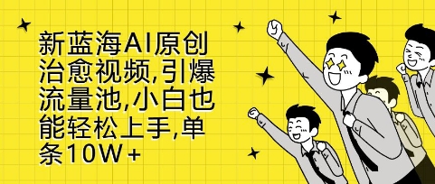 新蓝海AI原创治愈视频，引爆流量池，小白也能轻松上手，篇篇10W+【揭秘】-彼飞网创