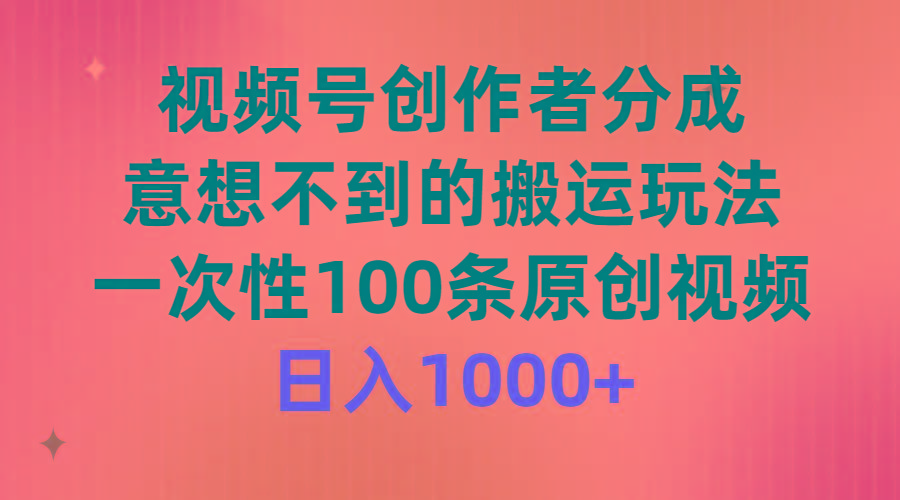 (9737期)视频号创作者分成，意想不到的搬运玩法，一次性100条原创视频，日入1000+-彼飞网创