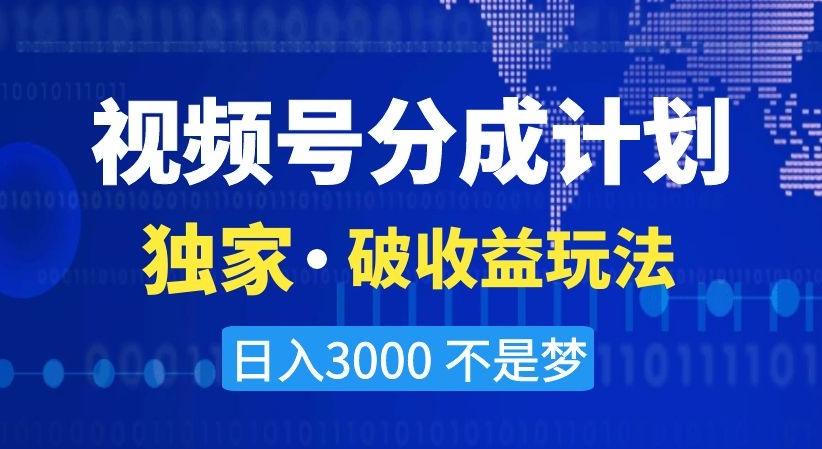 视频号分成计划，独家·破收益玩法，日入3000不是梦【揭秘】-彼飞网创