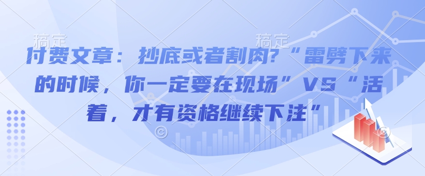 付费文章：抄底或者割肉?“雷劈下来的时候，你一定要在现场”VS“活着，才有资格继续下注”-彼飞网创