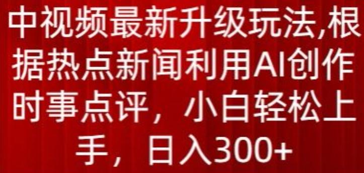 中视频最新升级玩法，根据热点新闻利用AI创作时事点评，日入300+【揭秘】-彼飞网创