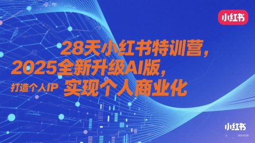 28天小红书特训营，2025全新升级AI版，打造个人IP，实现个人商业化-彼飞网创