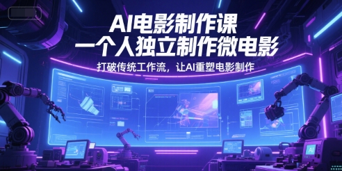 AI电影制作课，一个人独立制作微电影，打破传统工作流，让AI重塑电影制作-彼飞网创