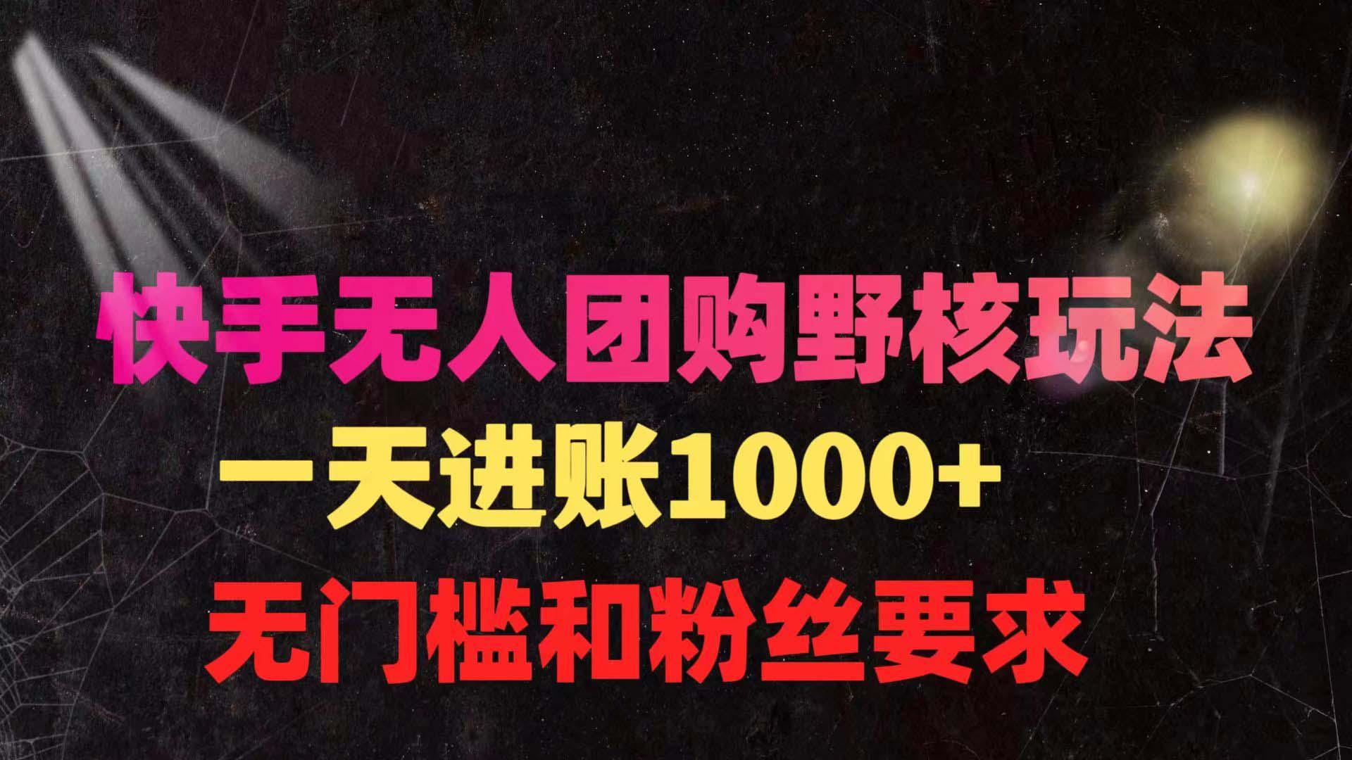 (9638期)快手无人团购带货野核玩法，一天4位数 无任何门槛-彼飞网创