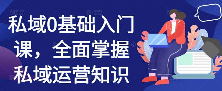 私域0基础入门课，全面掌握私域运营知识-彼飞网创