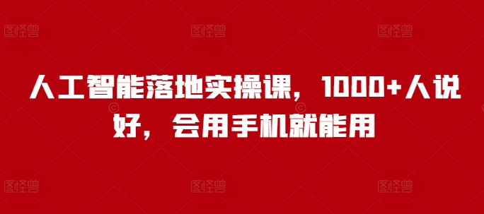 人工智能落地实操课，1000+人说好，会用手机就能用-彼飞网创