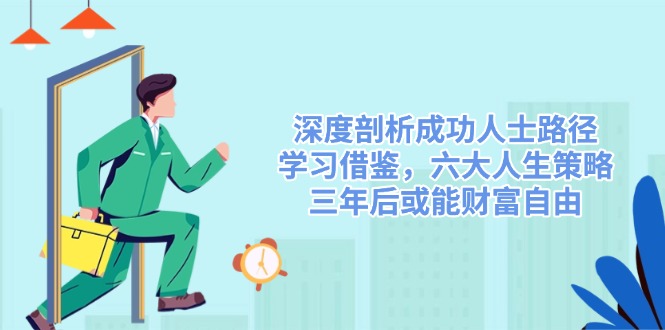 深度剖析成功人士路径，学习借鉴，六大人生策略，三年后或能财富自由-彼飞网创