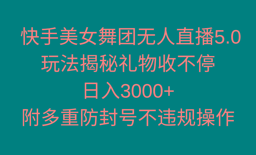 快手美女舞团无人直播5.0玩法揭秘，礼物收不停，日入3000+，内附多重防…-彼飞网创
