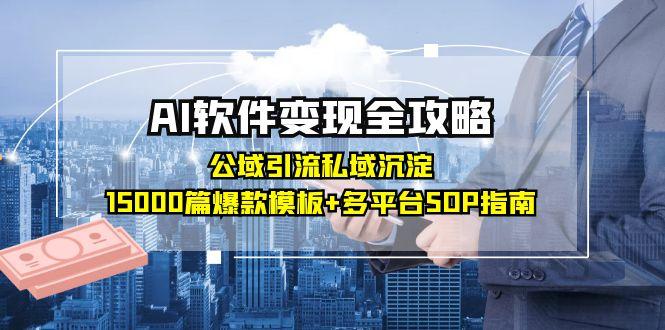 AI软件变现全攻略：公域引流私域沉淀，15000篇爆款模板+多平台SOP指南-彼飞网创