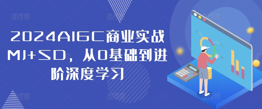 2024AIGC商业实战MJ+SD，从0基础到进阶深度学习-彼飞网创