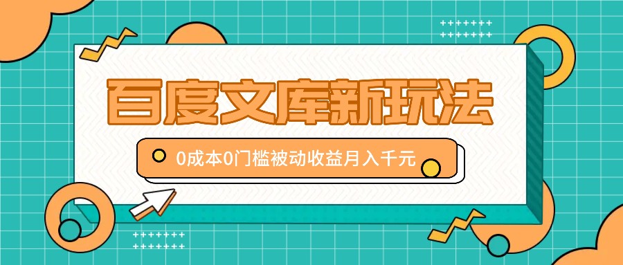 百度文库新玩法，0成本0门槛，新手小白也可以布局操作，被动收益月入千元-彼飞网创