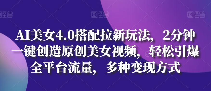 AI美女4.0搭配拉新玩法，2分钟一键创造原创美女视频，轻松引爆全平台流量，多种变现方式【揭秘】-彼飞网创