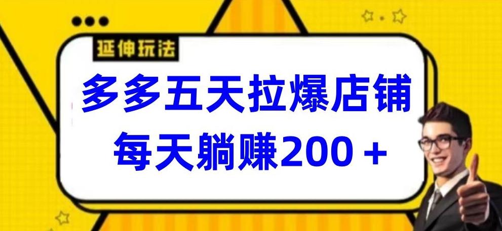 多多五天拉爆店铺，每天躺赚200+【揭秘】-彼飞网创