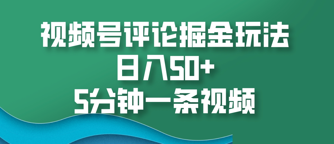 视频号评论掘金玩法，日入50+，5分钟一条视频-彼飞网创