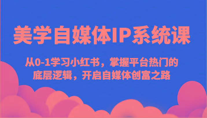 美学自媒体IP系统课-从0-1学习小红书，掌握平台热门的底层逻辑，开启自媒体创富之路-彼飞网创