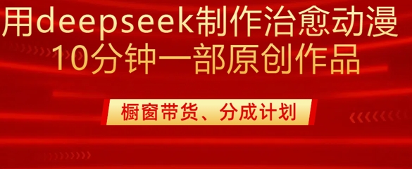 用deepseek制作治愈系漫剪，20分钟一部纯原创作品，多种变现渠道外面收费980-彼飞网创