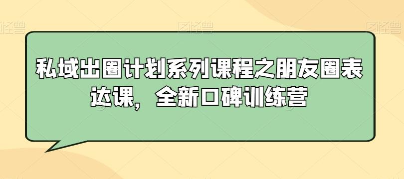 私域出圈计划系列课程之朋友圈表达课，全新口碑训练营-彼飞网创