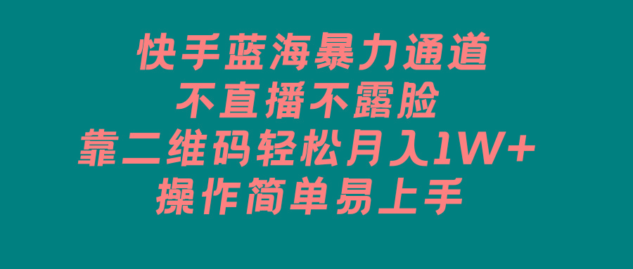 快手蓝海暴力通道，不直播不露脸，靠二维码轻松月入1W+，操作简单易上手-彼飞网创