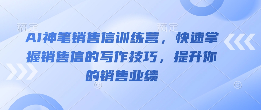 AI神笔销售信训练营，快速掌握销售信的写作技巧，提升你的销售业绩-彼飞网创
