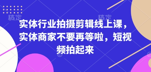 实体行业拍摄剪辑线上课，实体商家不要再等啦，短视频拍起来-彼飞网创