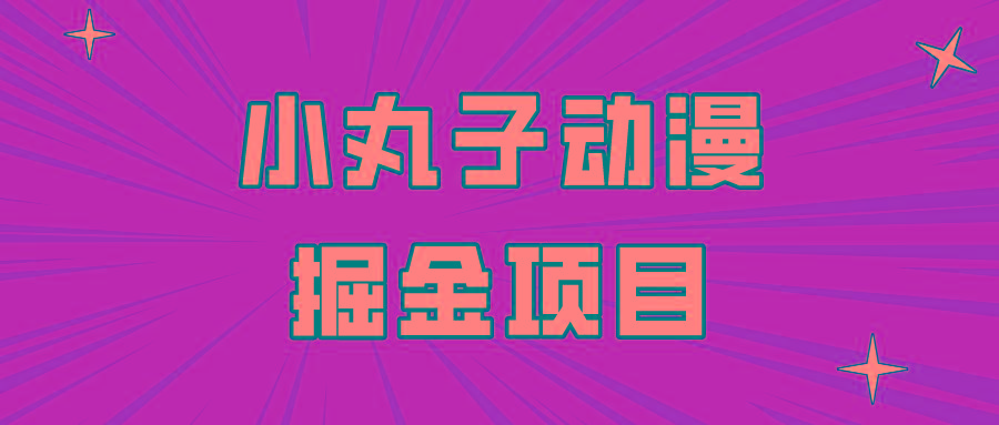日入300的小丸子动漫掘金项目，简单好上手，适合所有朋友操作！-彼飞网创