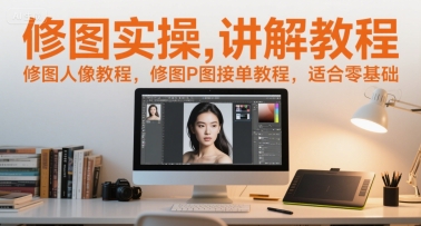 修图实操讲解教程，修图人像教程，修图P图接单教程，适合零基础-彼飞网创