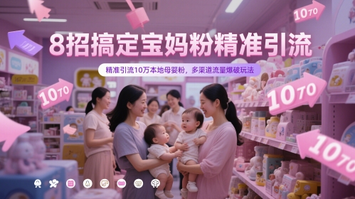 8招搞定宝妈粉精准引流，精准引流10万本地母婴粉，多渠道流量爆破玩法-彼飞网创