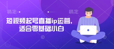 短视频起号直播ip运营，适合零基础小白-彼飞网创