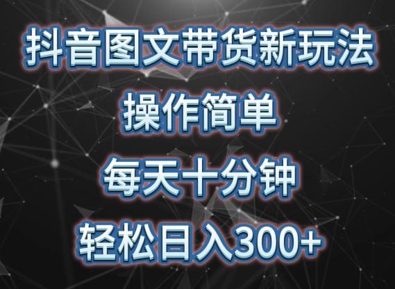 抖音图文带货新玩法， 操作简单，每天十分钟，轻松日入300+，可矩阵操作【揭秘】-彼飞网创