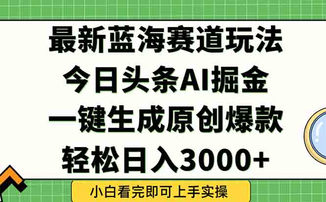 今日头条2025年最新蓝海玩法，一键生成爆款，轻松实现矩阵日入3000+-彼飞网创