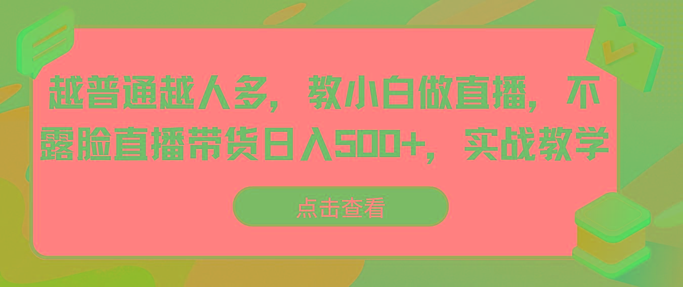 越普通越人多，教小白做直播，不露脸直播带货日入500+，实战教学-彼飞网创