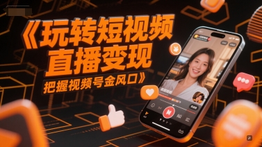 玩转短视频直播变现，把握视频号金风口-彼飞网创