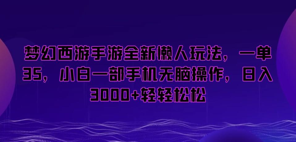 梦幻西游手游全新懒人玩法，一单35，小白一部手机无脑操作，日入3000+轻轻松松【揭秘】-彼飞网创