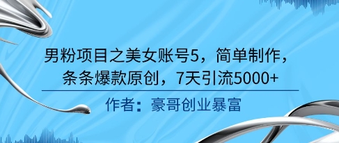 男粉项目之美女账号5，简单制作，条条爆款原创，7天引流5000+-彼飞网创