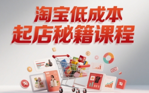 淘宝低成本起店系统课，助你快速起店，实现弯道超车-彼飞网创