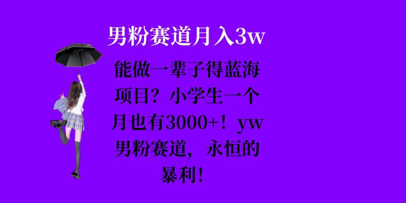 能做一辈子的蓝海项目？小学生一个月也有3000+，yw男粉赛道，永恒的暴利-彼飞网创
