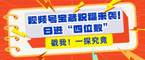 视频号宝藏祝福来袭，粉丝无忧扩张，带货效能翻倍，日进“四位数” 近在咫尺-彼飞网创