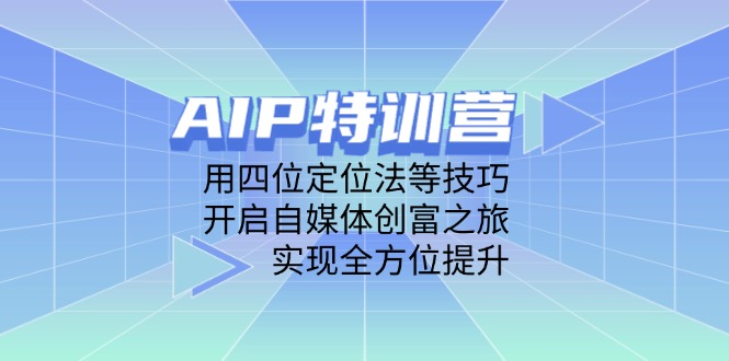 AIP特训营，用四位定位法等技巧，开启自媒体创富之旅，实现全方位提升-彼飞网创