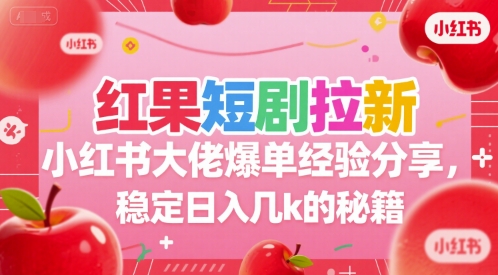 红果短剧拉新小红书大佬爆单经验分享，稳定日入几k的秘籍-彼飞网创