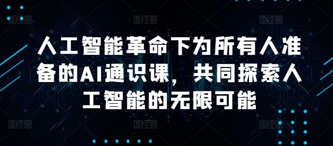 人工智能革命下为所有人准备的AI通识课，共同探索人工智能的无限可能-彼飞网创