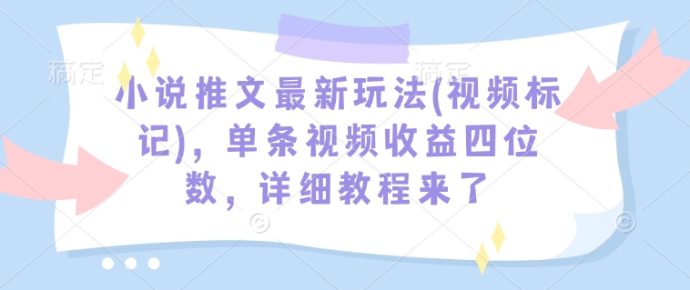 小说推文最新玩法(视频标记)，单条视频收益四位数，详细教程来了-彼飞网创