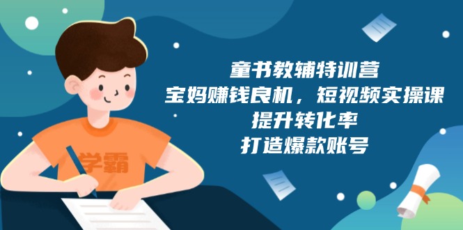 童书教辅特训营，宝妈赚钱良机，短视频实操课，提升转化率，打造爆款账号-彼飞网创